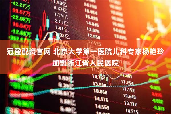 冠盈配资官网 北京大学第一医院儿科专家杨艳玲加盟浙江省人民医院