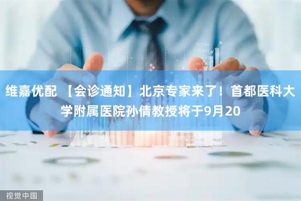 维嘉优配 【会诊通知】北京专家来了！首都医科大学附属医院孙倩教授将于9月20