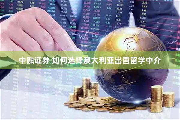 中融证券 如何选择澳大利亚出国留学中介