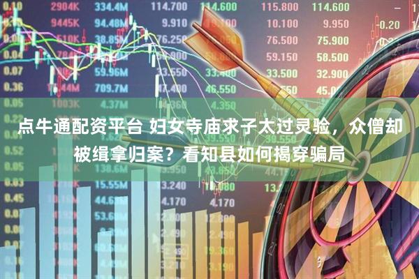 点牛通配资平台 妇女寺庙求子太过灵验，众僧却被缉拿归案？看知县如何揭穿骗局