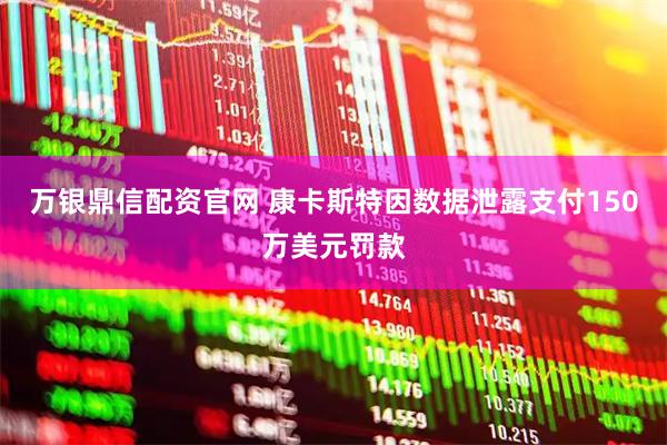 万银鼎信配资官网 康卡斯特因数据泄露支付150万美元罚款