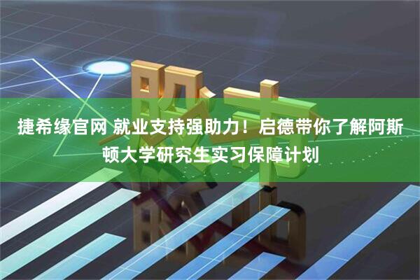 捷希缘官网 就业支持强助力！启德带你了解阿斯顿大学研究生实习保障计划