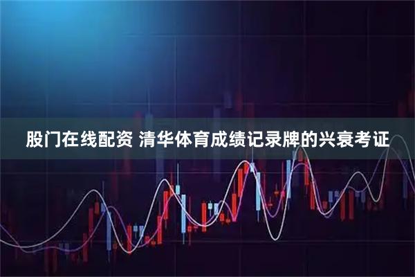 股门在线配资 清华体育成绩记录牌的兴衰考证