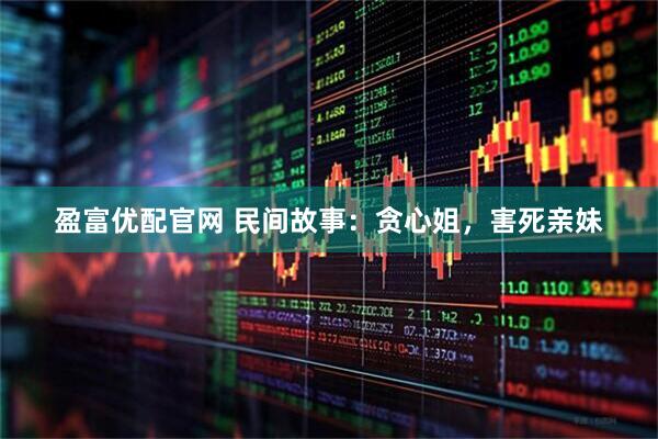 盈富优配官网 民间故事：贪心姐，害死亲妹
