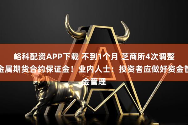 峪科配资APP下载 不到1个月 芝商所4次调整贵金属期货合约保证金！业内人士：投资者应做好资金管理