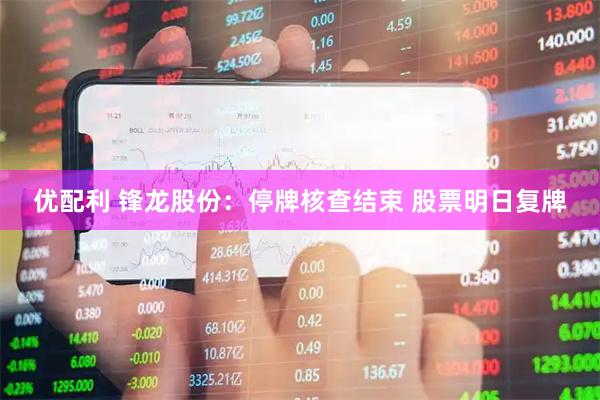 优配利 锋龙股份：停牌核查结束 股票明日复牌