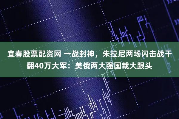 宜春股票配资网 一战封神，朱拉尼两场闪击战干翻40万大军：美俄两大强国栽大跟头