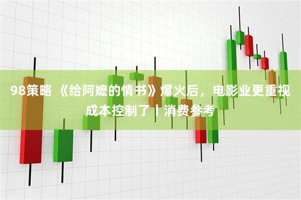 98策略 《给阿嬷的情书》爆火后，电影业更重视成本控制了丨消费参考